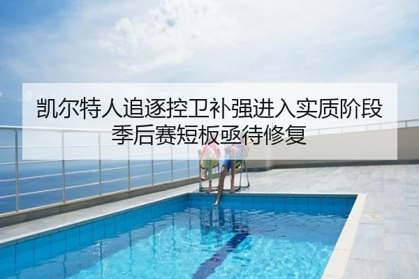 凯尔特人追逐控卫补强进入实质阶段 季后赛短板亟待修复
