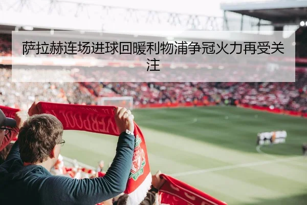 萨拉赫连场进球回暖利物浦争冠火力再受关注