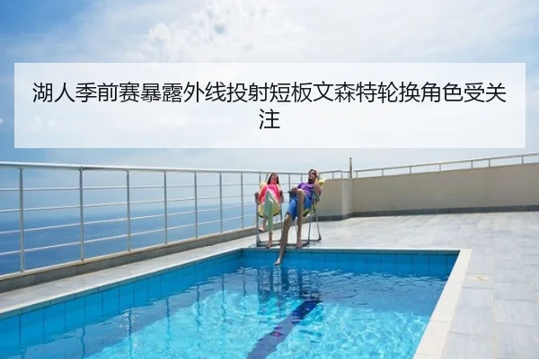 湖人季前赛暴露外线投射短板文森特轮换角色受关注