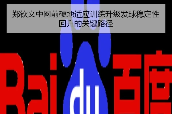 郑钦文中网前硬地适应训练升级发球稳定性回升的关键路径