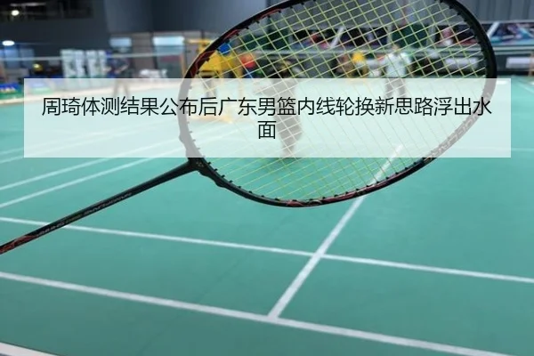 周琦体测结果公布后广东男篮内线轮换新思路浮出水面